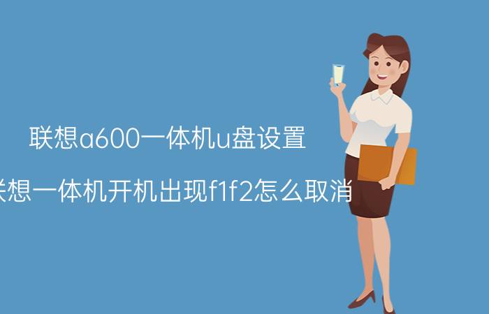 联想a600一体机u盘设置 联想一体机开机出现f1f2怎么取消？